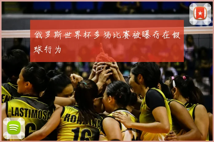 俄罗斯世界杯多场比赛被曝存在假球行为
