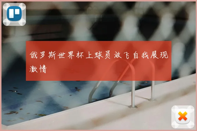 俄罗斯世界杯上球员放飞自我展现激情