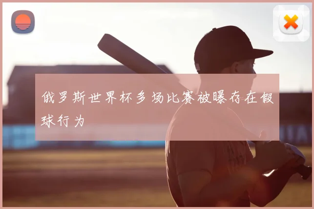 俄罗斯世界杯多场比赛被曝存在假球行为