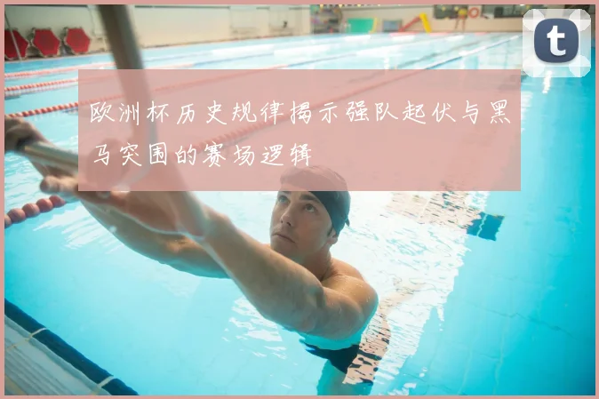欧洲杯历史规律揭示强队起伏与黑马突围的赛场逻辑
