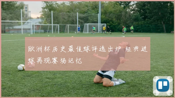 欧洲杯历史最佳球评选出炉 经典进球再现赛场记忆