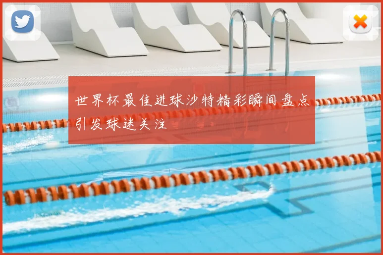 世界杯最佳进球沙特精彩瞬间盘点引发球迷关注