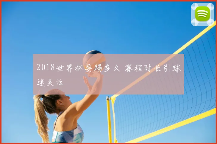 2018世界杯要踢多久 赛程时长引球迷关注