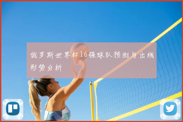 俄罗斯世界杯16强球队预测与出线形势分析