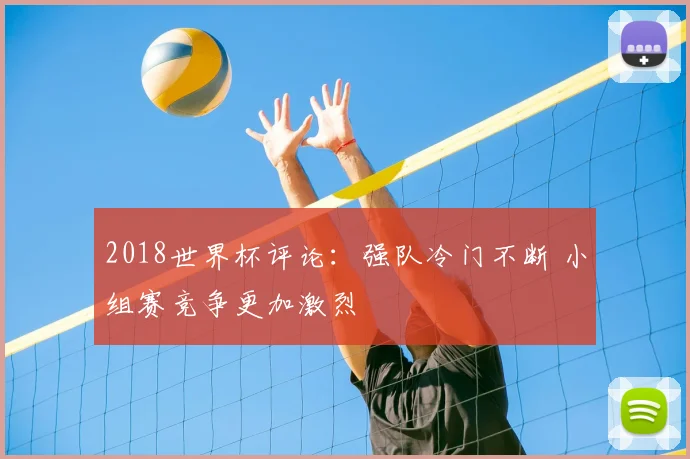 2018世界杯评论:强队冷门不断 小组赛竞争更加激烈