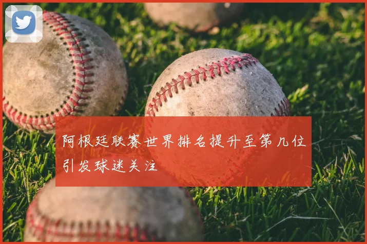 阿根廷联赛世界排名提升至第几位引发球迷关注