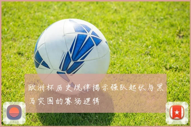 欧洲杯历史规律揭示强队起伏与黑马突围的赛场逻辑