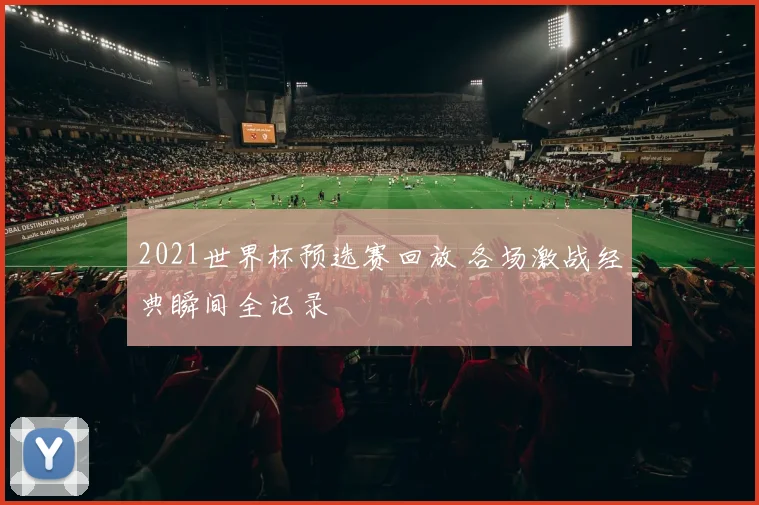 2021世界杯预选赛回放 各场激战经典瞬间全记录