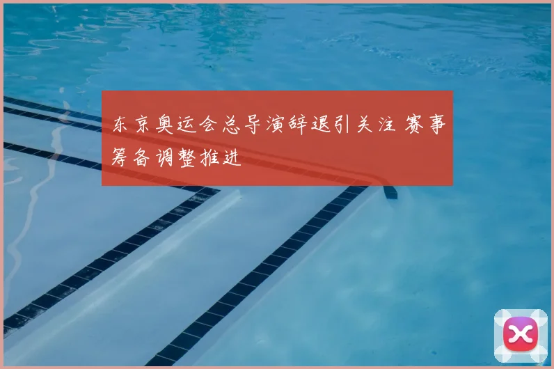 东京奥运会总导演辞退引关注 赛事筹备调整推进