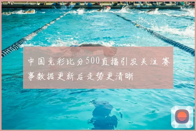 中国竞彩比分500直播引发关注 赛事数据更新后走势更清晰