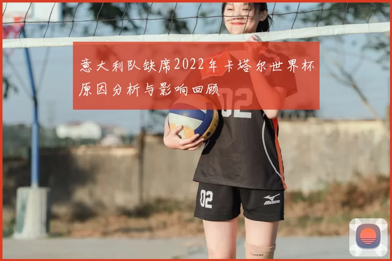 意大利队缺席2022年卡塔尔世界杯原因分析与影响回顾