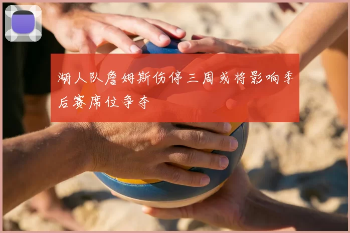 湖人队詹姆斯伤停三周或将影响季后赛席位争夺