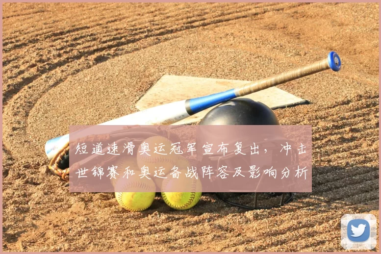 短道速滑奥运冠军宣布复出,冲击世锦赛和奥运备战阵容及影响分析