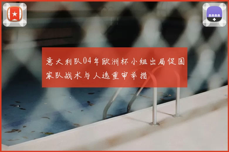 意大利队04年欧洲杯小组出局促国家队战术与人选重审举措