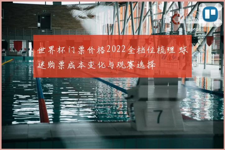 世界杯门票价格2022全档位梳理 球迷购票成本变化与观赛选择