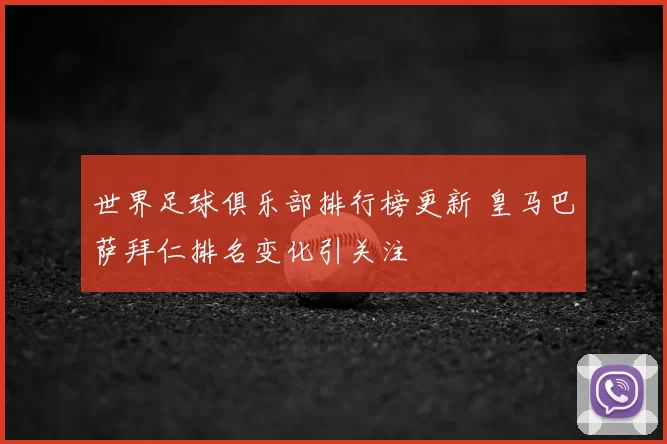 世界足球俱乐部排行榜更新 皇马巴萨拜仁排名变化引关注