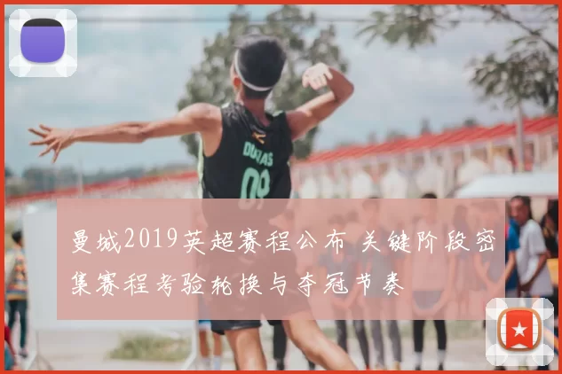 曼城2019英超赛程公布 关键阶段密集赛程考验轮换与夺冠节奏