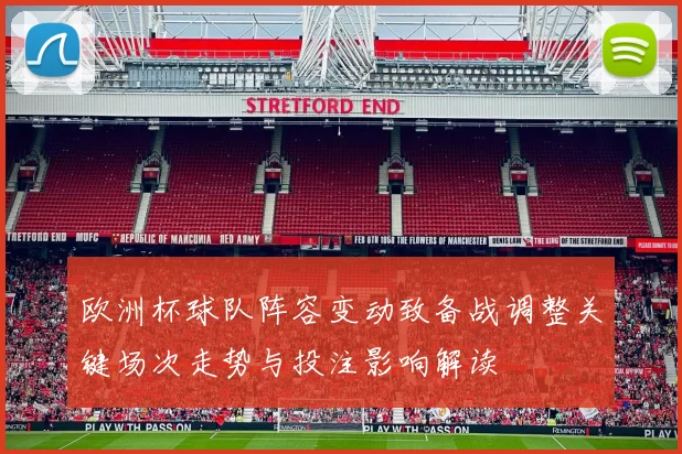 欧洲杯球队阵容变动致备战调整关键场次走势与投注影响解读
