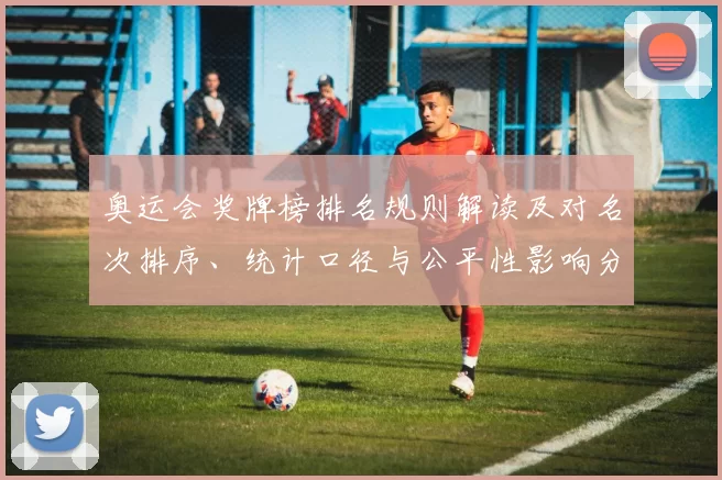 奥运会奖牌榜排名规则解读及对名次排序、统计口径与公平性影响分析