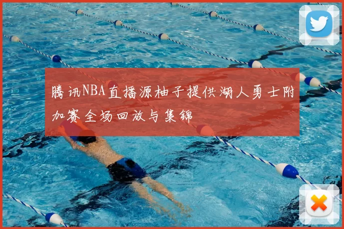 腾讯NBA直播源柚子提供湖人勇士附加赛全场回放与集锦