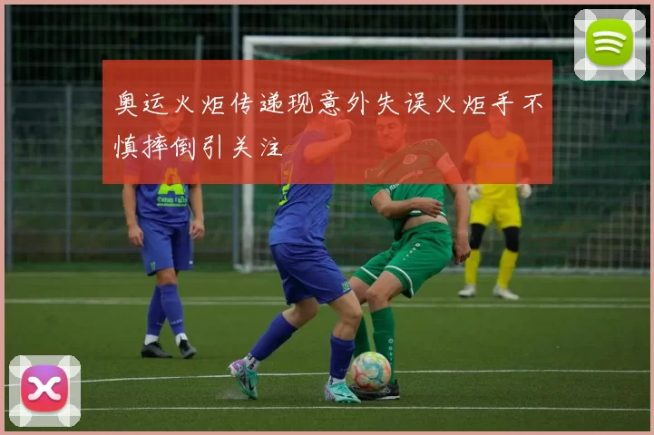 奥运火炬传递现意外失误火炬手不慎摔倒引关注