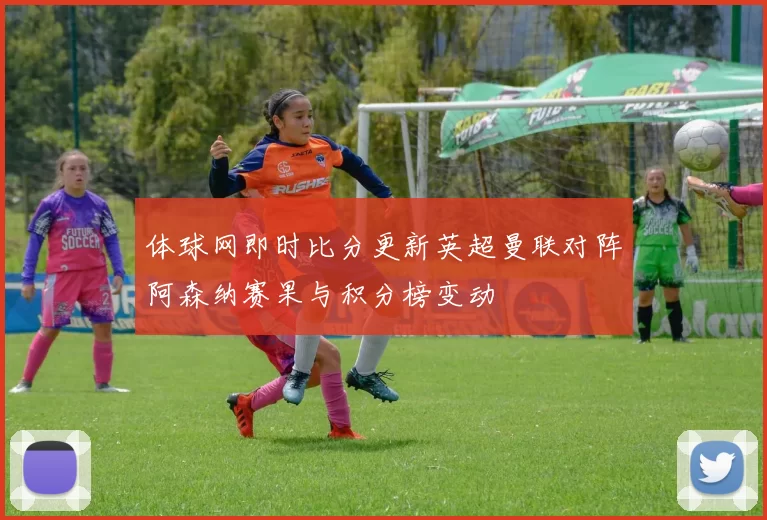 体球网即时比分更新英超曼联对阵阿森纳赛果与积分榜变动