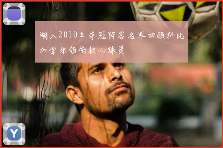 湖人2010年夺冠阵容名单回顾科比加索尔领衔核心球员