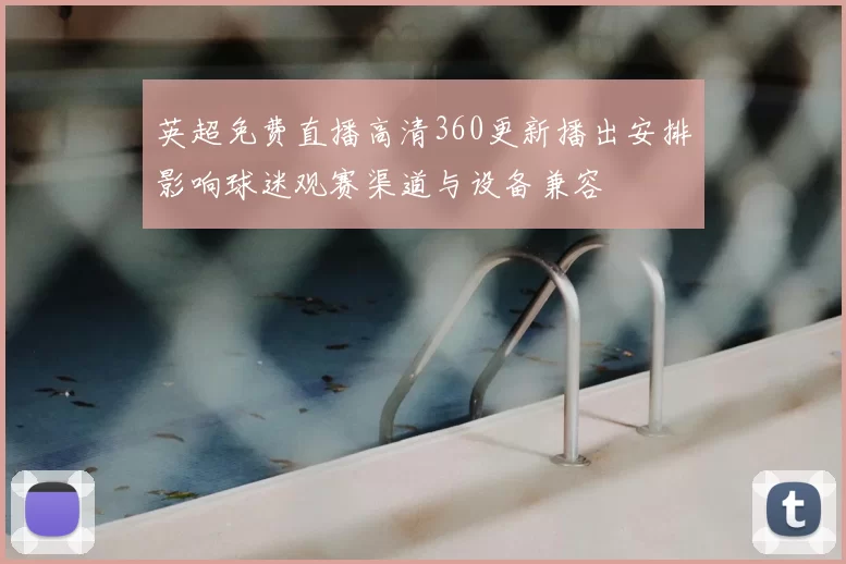 英超免费直播高清360更新播出安排影响球迷观赛渠道与设备兼容