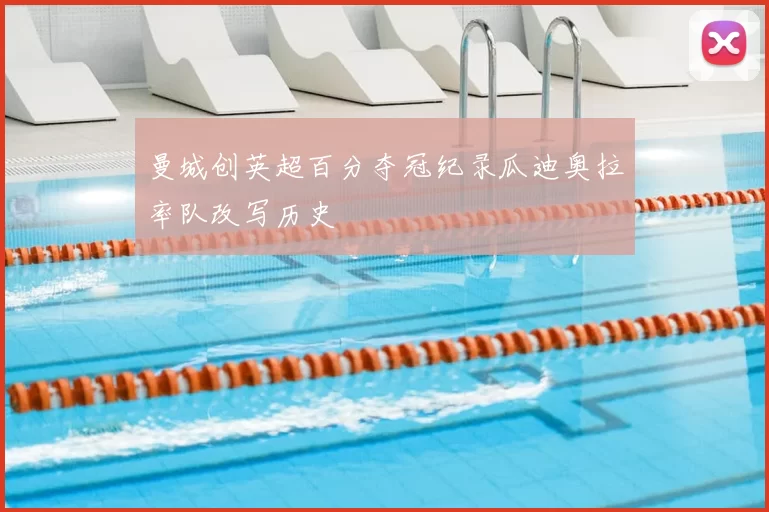 曼城创英超百分夺冠纪录瓜迪奥拉率队改写历史