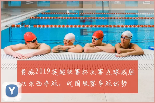 曼城2019英超联赛杯决赛点球战胜切尔西夺冠，巩固联赛争冠优势