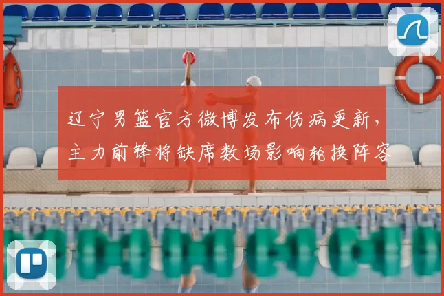 辽宁男篮官方微博发布伤病更新，主力前锋将缺席数场影响轮换阵容