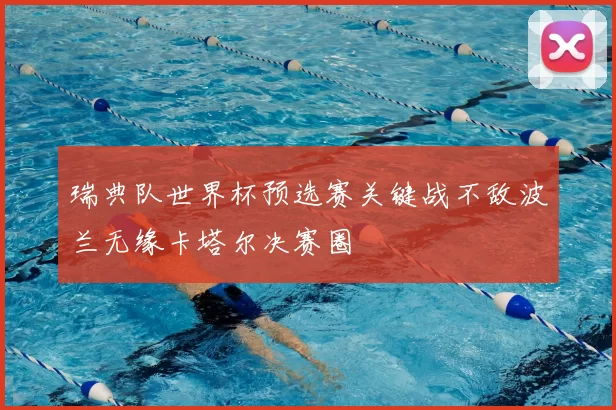 瑞典队世界杯预选赛关键战不敌波兰无缘卡塔尔决赛圈