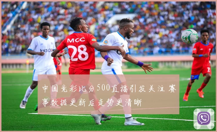 中国竞彩比分500直播引发关注 赛事数据更新后走势更清晰