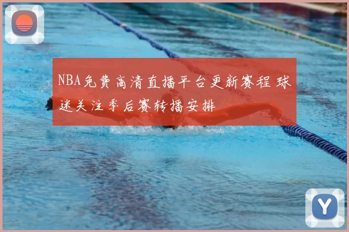 NBA免费高清直播平台更新赛程 球迷关注季后赛转播安排
