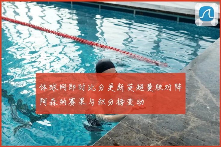 体球网即时比分更新英超曼联对阵阿森纳赛果与积分榜变动