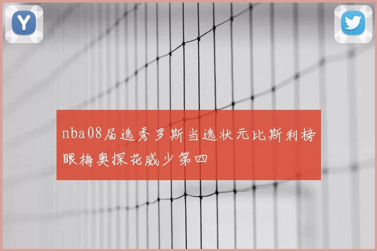 nba08届选秀罗斯当选状元比斯利榜眼梅奥探花威少第四