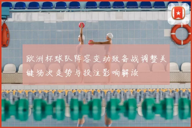 欧洲杯球队阵容变动致备战调整关键场次走势与投注影响解读