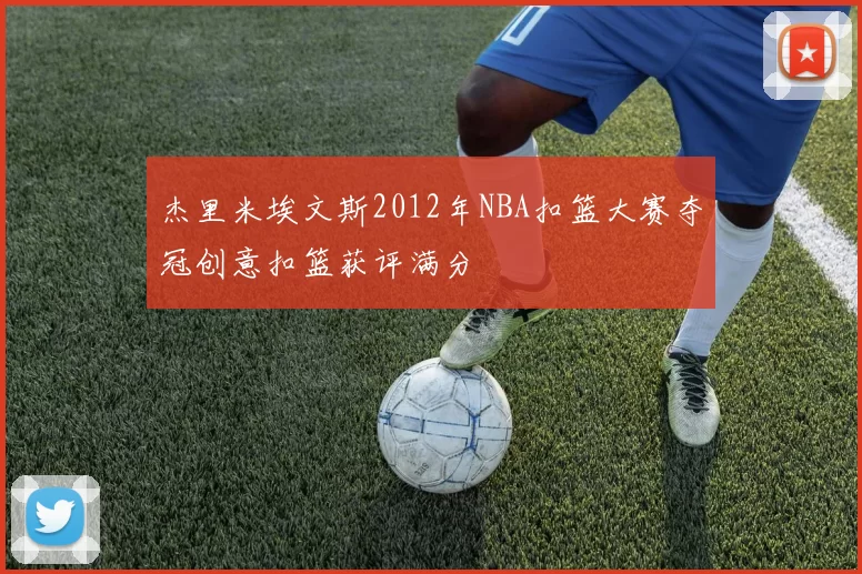 杰里米埃文斯2012年NBA扣篮大赛夺冠创意扣篮获评满分