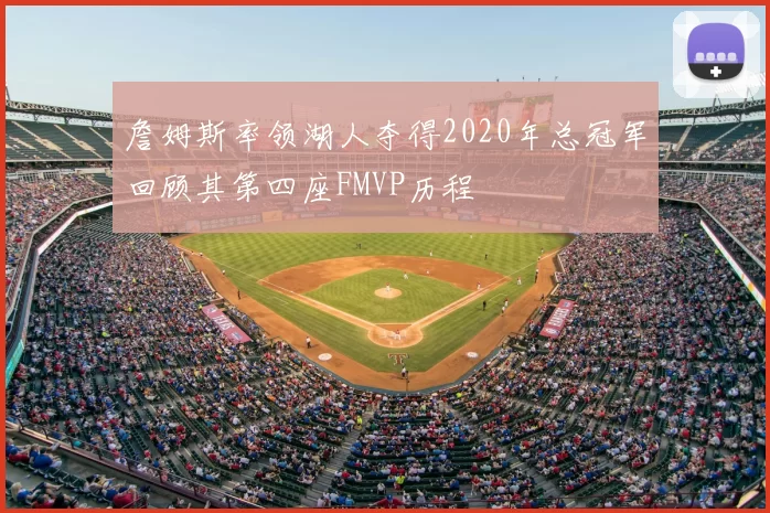 詹姆斯率领湖人夺得2020年总冠军回顾其第四座FMVP历程