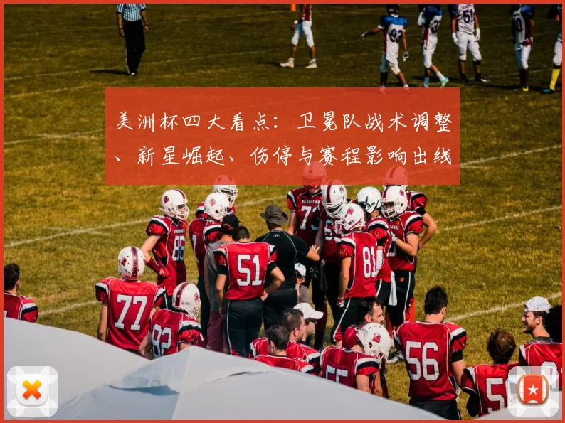 美洲杯四大看点：卫冕队战术调整、新星崛起、伤停与赛程影响出线前景