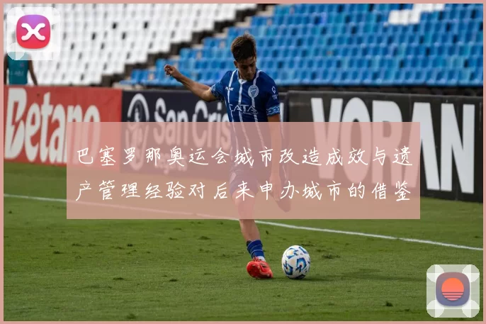巴塞罗那奥运会城市改造成效与遗产管理经验对后来申办城市的借鉴