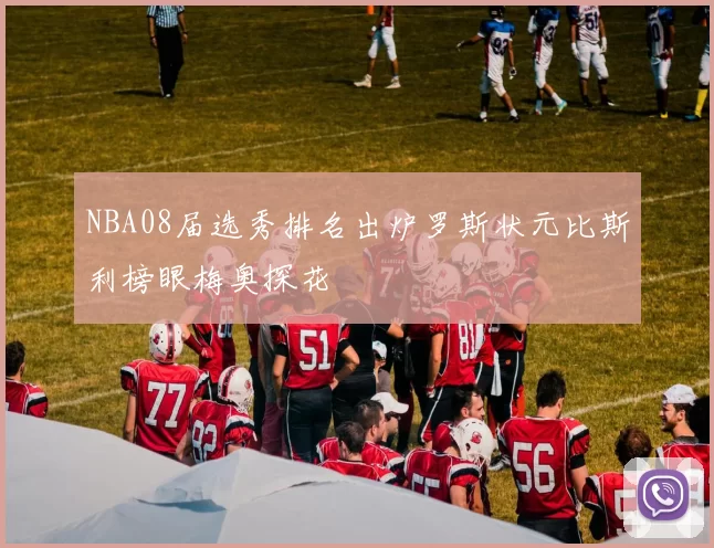 NBA08届选秀排名出炉罗斯状元比斯利榜眼梅奥探花