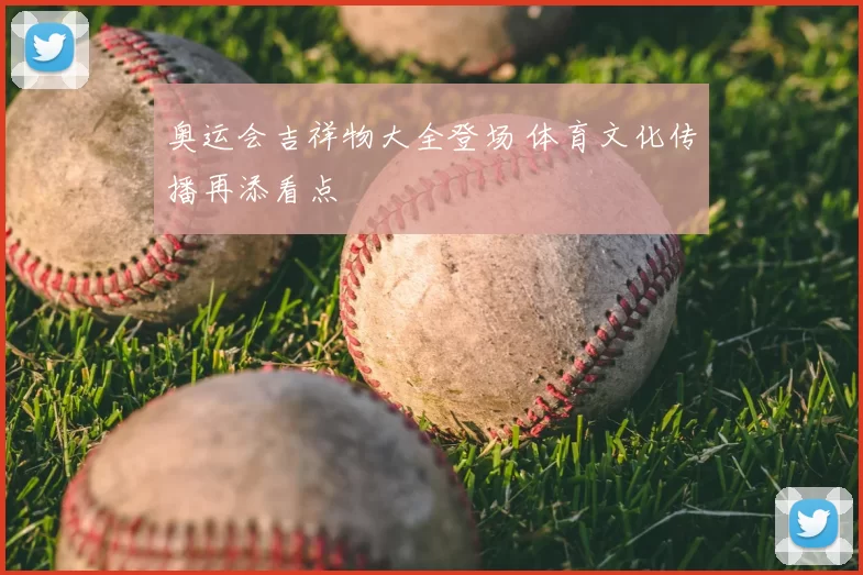 奥运会吉祥物大全登场 体育文化传播再添看点